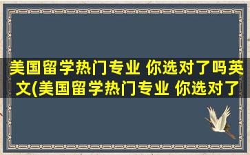 美国留学热门专业 你选对了吗英文(美国留学热门专业 你选对了吗知乎)